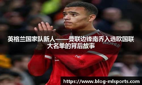 英格兰国家队新人——曼联边锋南乔入选欧国联大名单的背后故事