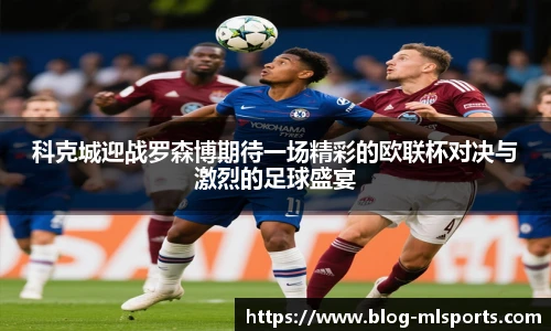 科克城迎战罗森博期待一场精彩的欧联杯对决与激烈的足球盛宴