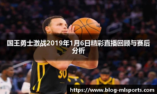 国王勇士激战2019年1月6日精彩直播回顾与赛后分析